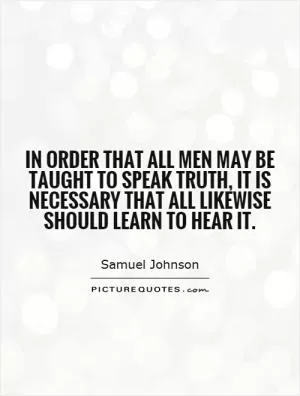 In order that all men may be taught to speak truth, it is necessary that all likewise should learn to hear it Picture Quote #1