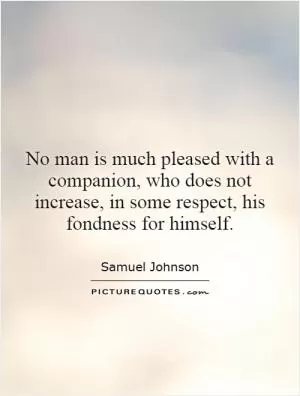 No man is much pleased with a companion, who does not increase, in some respect, his fondness for himself Picture Quote #1