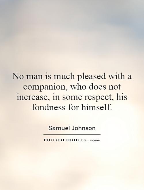 No man is much pleased with a companion, who does not increase, in some respect, his fondness for himself Picture Quote #1