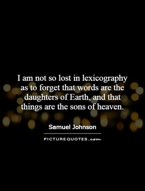 I am not so lost in lexicography as to forget that words are the daughters of Earth, and that things are the sons of heaven Picture Quote #1