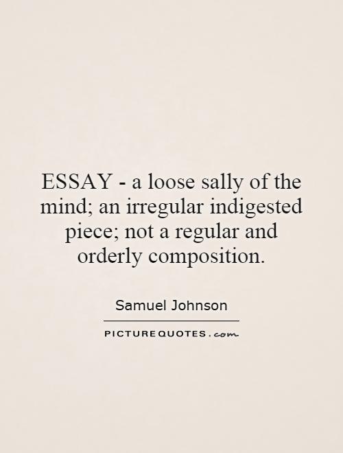 ESSAY - a loose sally of the mind; an irregular indigested piece; not a regular and orderly composition Picture Quote #1