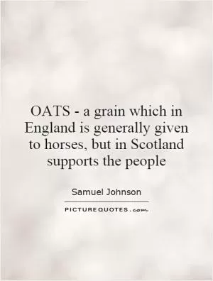 OATS - a grain which in England is generally given to horses, but in Scotland supports the people Picture Quote #1