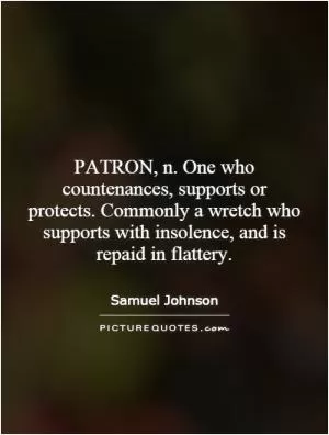PATRON, n. One who countenances, supports or protects. Commonly a wretch who supports with insolence, and is repaid in flattery Picture Quote #1
