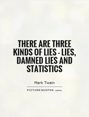 There are three kinds of lies - lies, damned lies and statistics Picture Quote #1