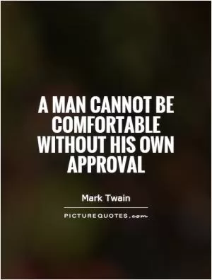 A man cannot be comfortable without his own approval Picture Quote #1
