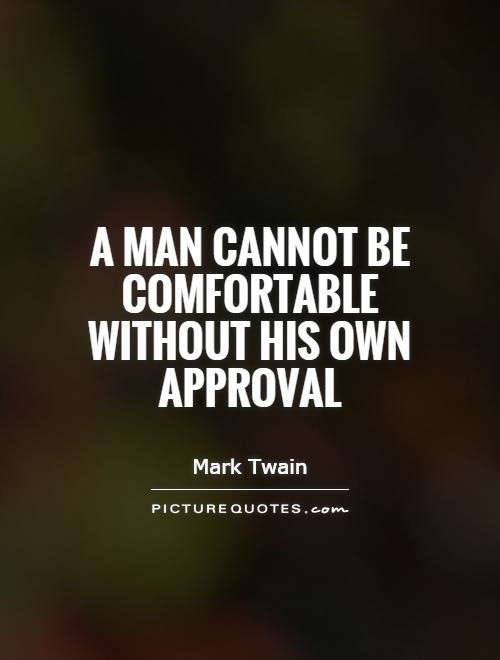 A man cannot be comfortable without his own approval Picture Quote #1