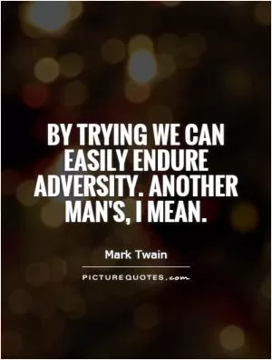 By trying we can easily endure adversity. Another man's, I mean Picture Quote #1