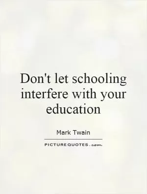 Don't let schooling interfere with your education Picture Quote #1