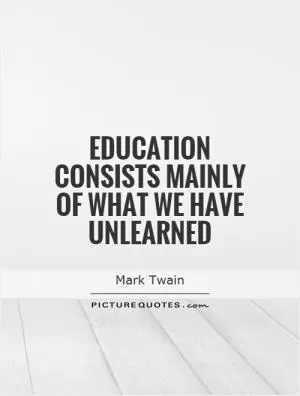 Education consists mainly of what we have unlearned Picture Quote #1