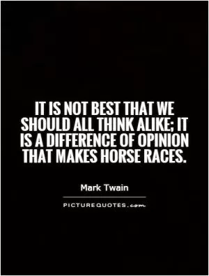 It is not best that we should all think alike; it is a difference of opinion that makes horse races Picture Quote #1