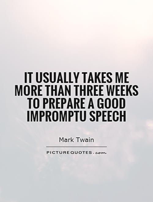It usually takes me more than three weeks to prepare a good impromptu speech Picture Quote #1