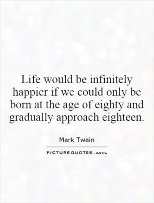 Life would be infinitely happier if we could only be born at the age of eighty and gradually approach eighteen Picture Quote #1