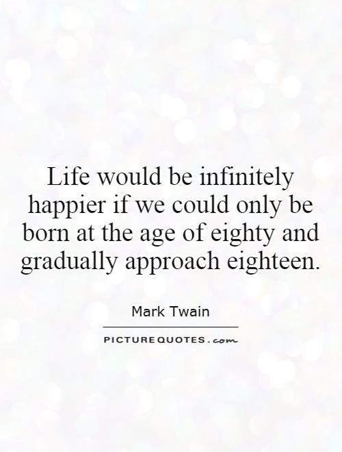 Life would be infinitely happier if we could only be born at the age of eighty and gradually approach eighteen Picture Quote #1