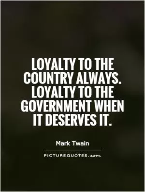 Loyalty to the country always. Loyalty to the government when it deserves it Picture Quote #1
