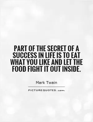 Part of the secret of a success in life is to eat what you like and let the food fight it out inside Picture Quote #1
