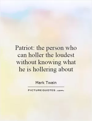 Patriot: the person who can holler the loudest without knowing what he is hollering about Picture Quote #1