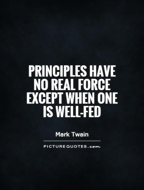 Principles have no real force except when one is well-fed Picture Quote #1