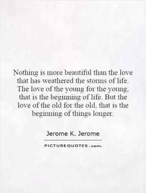 Nothing is more beautiful than the love that has weathered the storms of life. The love of the young for the young, that is the beginning of life. But the love of the old for the old, that is the beginning of things longer Picture Quote #1