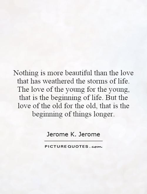 Nothing is more beautiful than the love that has weathered the storms of life. The love of the young for the young, that is the beginning of life. But the love of the old for the old, that is the beginning of things longer Picture Quote #1