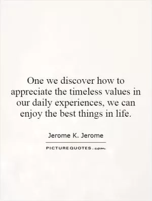 One we discover how to appreciate the timeless values in our daily experiences, we can enjoy the best things in life Picture Quote #1