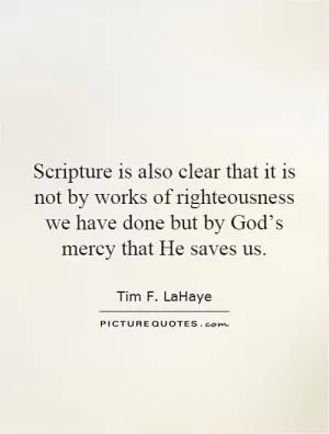 Scripture is also clear that it is not by works of righteousness we have done but by God’s mercy that He saves us Picture Quote #1
