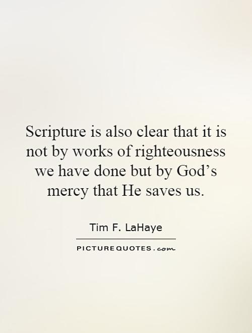 Scripture is also clear that it is not by works of righteousness we have done but by God's mercy that He saves us Picture Quote #1