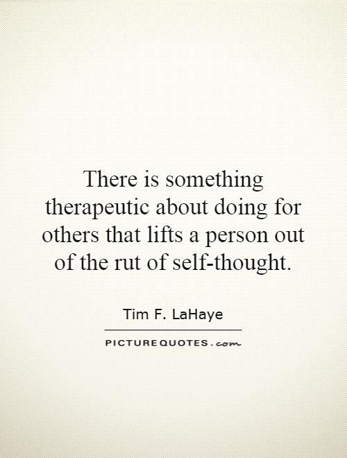 There is something therapeutic about doing for others that lifts a person out of the rut of self-thought Picture Quote #1