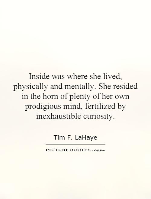 Inside was where she lived, physically and mentally. She resided in the horn of plenty of her own prodigious mind, fertilized by inexhaustible curiosity Picture Quote #1