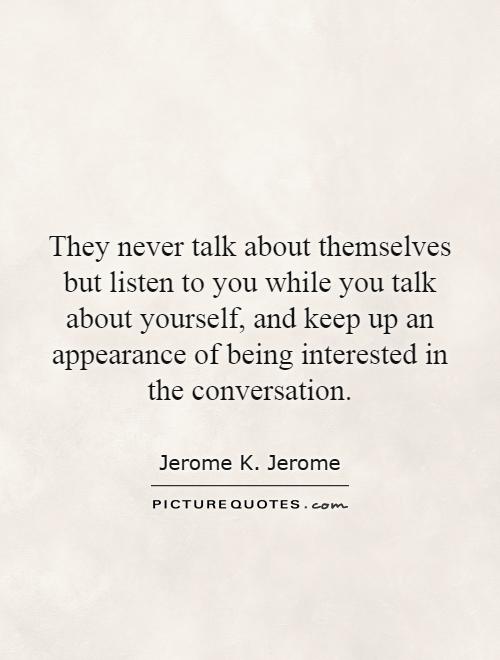 They never talk about themselves but listen to you while you talk about yourself, and keep up an appearance of being interested in the conversation Picture Quote #1