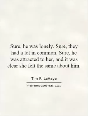 Sure, he was lonely. Sure, they had a lot in common. Sure, he was attracted to her, and it was clear she felt the same about him Picture Quote #1