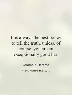 It is always the best policy to tell the truth, unless, of course, you are an exceptionally good liar Picture Quote #1