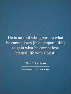 He is no fool who gives up what he cannot keep [this temporal life] to gain what he cannot lose [eternal life with Christ] Picture Quote #1