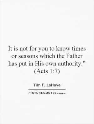It is not for you to know times or seasons which the Father has put in His own authority.” (Acts 1:7) Picture Quote #1