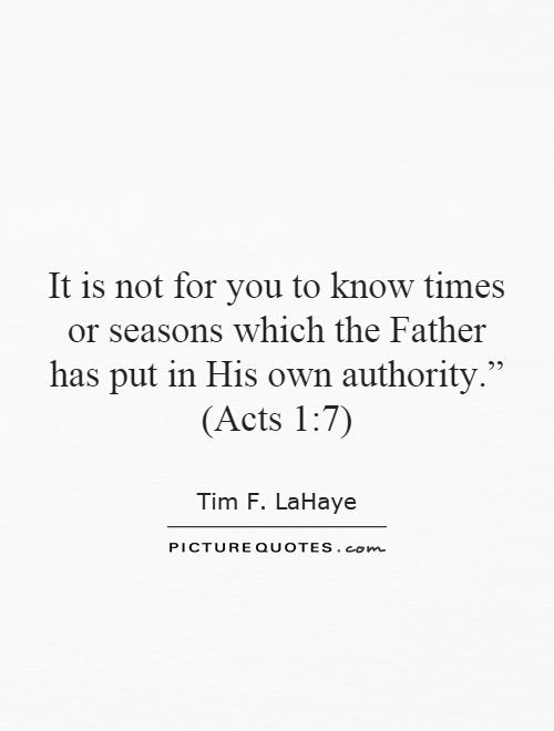 It is not for you to know times or seasons which the Father has put in His own authority.” (Acts 1:7) Picture Quote #1