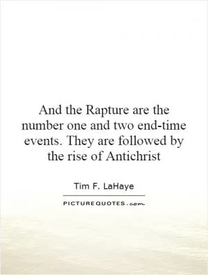 And the Rapture are the number one and two end-time events. They are followed by the rise of Antichrist Picture Quote #1