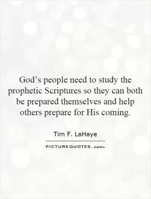 God’s people need to study the prophetic Scriptures so they can both be prepared themselves and help others prepare for His coming Picture Quote #1