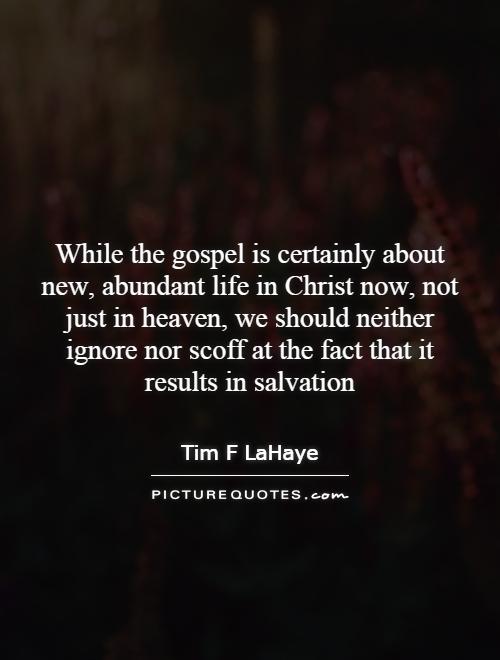 While the gospel is certainly about new, abundant life in Christ now, not just in heaven, we should neither ignore nor scoff at the fact that it results in salvation Picture Quote #1