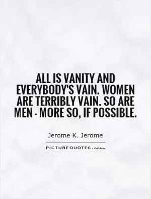 All is vanity and everybody's vain. Women are terribly vain. So are men - more so, if possible Picture Quote #1