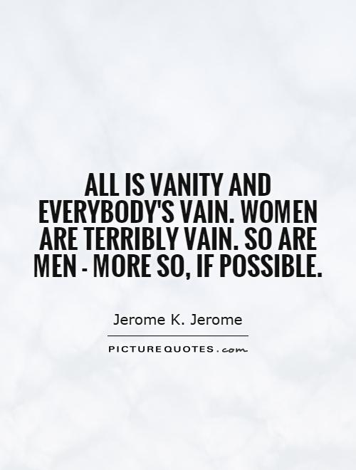 All is vanity and everybody's vain. Women are terribly vain. So are men - more so, if possible Picture Quote #1