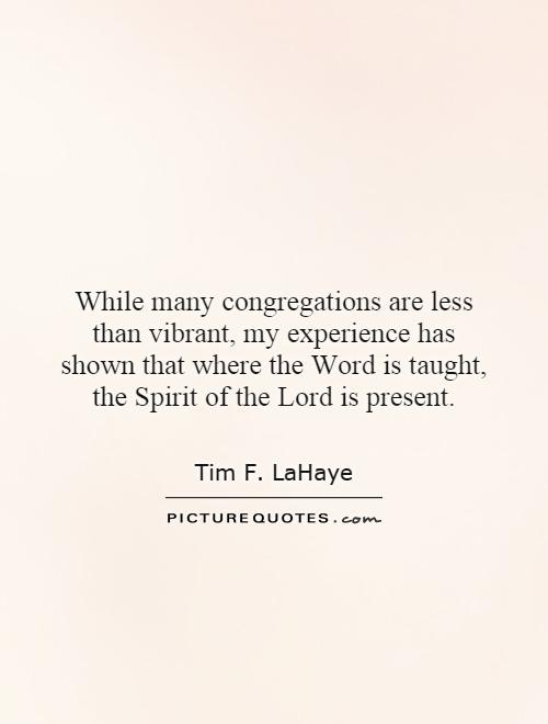While many congregations are less than vibrant, my experience has shown that where the Word is taught, the Spirit of the Lord is present Picture Quote #1