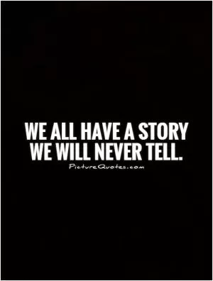 We all have a story we will never tell Picture Quote #1