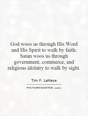 God woos us through His Word and His Spirit to walk by faith; Satan woos us through government, commerce, and religious idolatry to walk by sight Picture Quote #1