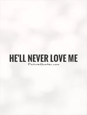 He'll never love me Picture Quote #1