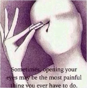 Sometimes, opening your eyes may be the most painful thing you ever do Picture Quote #1