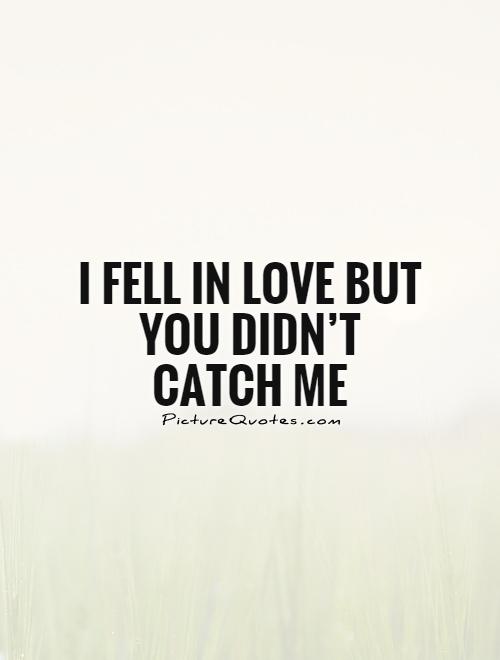 I fell in love but you didn’t catch me Picture Quote #1
