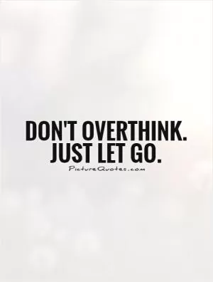 Don't overthink. Just let go Picture Quote #1
