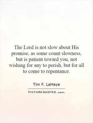 The Lord is not slow about His promise, as some count slowness, but is patient toward you, not wishing for any to perish, but for all to come to repentance Picture Quote #1