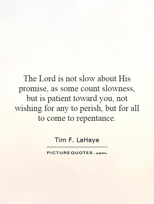 The Lord is not slow about His promise, as some count slowness, but is patient toward you, not wishing for any to perish, but for all to come to repentance Picture Quote #1