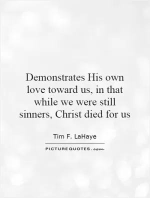 Demonstrates His own love toward us, in that while we were still sinners, Christ died for us Picture Quote #1