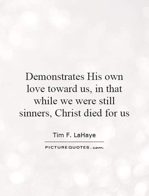 Demonstrates His own love toward us, in that while we were still sinners, Christ died for us Picture Quote #1